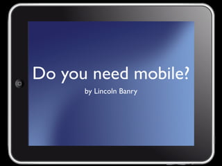 Do you need mobile?
      by Lincoln Banry
 