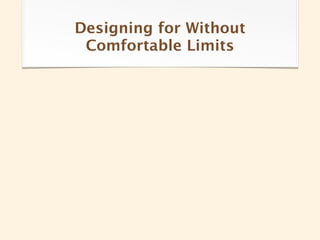 Designing for Without
 Comfortable Limits
 
