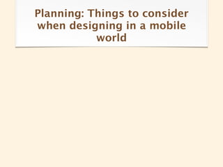 Planning: Things to consider
when designing in a mobile
           world
 