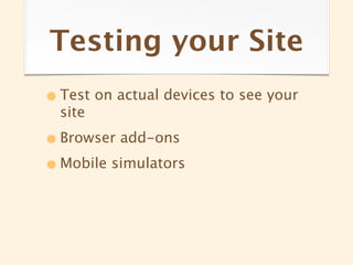 Testing your Site
• Test on actual devices to see your
  site

• Browser add-ons
• Mobile simulators
 