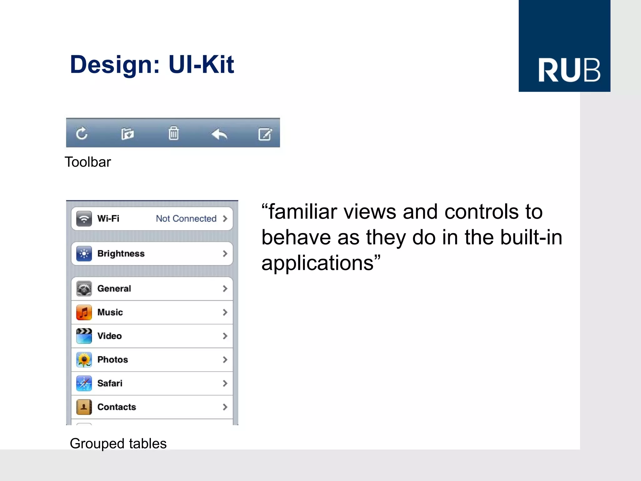 Design: UI-Kit


Toolbar


                 “familiar views and controls to
                 behave as they do in the built-in
                 applications”




Grouped tables
 