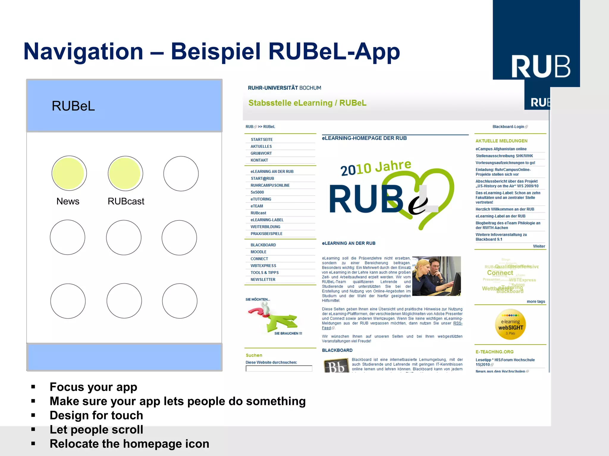 Navigation – Beispiel RUBeL-App

    RUBeL




     News    RUBcast




   Focus your app
   Make sure your app lets people do something
   Design for touch
   Let people scroll
   Relocate the homepage icon
 