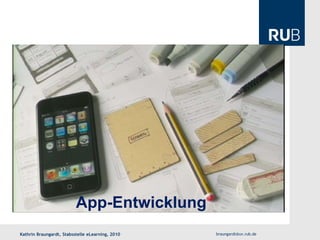 App-Entwicklung
Kathrin Braungardt, Stabsstelle eLearning, 2010   braungardt@uv.rub.de
 