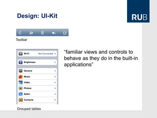 Design: UI-Kit


Toolbar


                 “familiar views and controls to
                 behave as they do in the built-in
                 applications”




Grouped tables
 