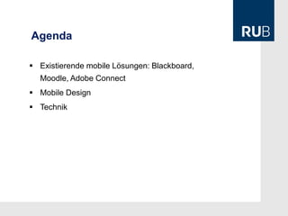 Agenda

 Existierende mobile Lösungen: Blackboard,
  Moodle, Adobe Connect
 Mobile Design
 Technik
 