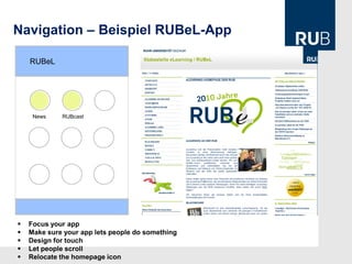 Navigation – Beispiel RUBeL-App

    RUBeL




     News    RUBcast




   Focus your app
   Make sure your app lets people do something
   Design for touch
   Let people scroll
   Relocate the homepage icon
 
