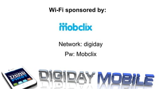 Network: digiday Pw: Mobclix Wi-Fi sponsored by:  