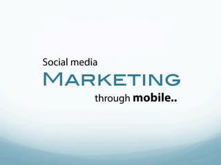 Social media
Marketing
           through mobile..
 