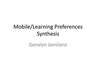 Mobile/Learning Preferences
         Synthesis
      Genalyn Jamilano
 