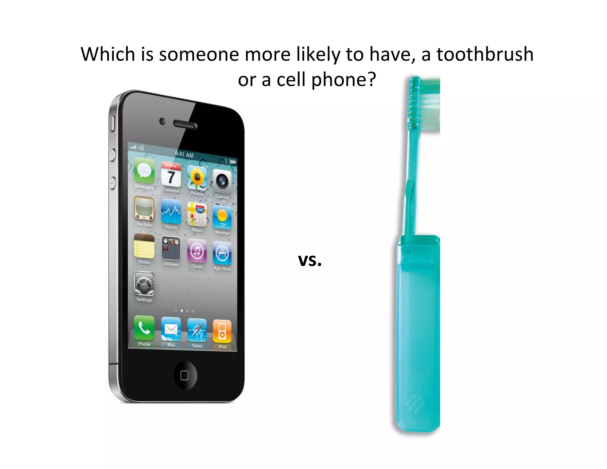 Which	
  is	
  someone	
  more	
  likely	
  to	
  have,	
  a	
  toothbrush	
  
                      or	
  a	
  cell	
  phone?	
  




                                     vs.	
  
 