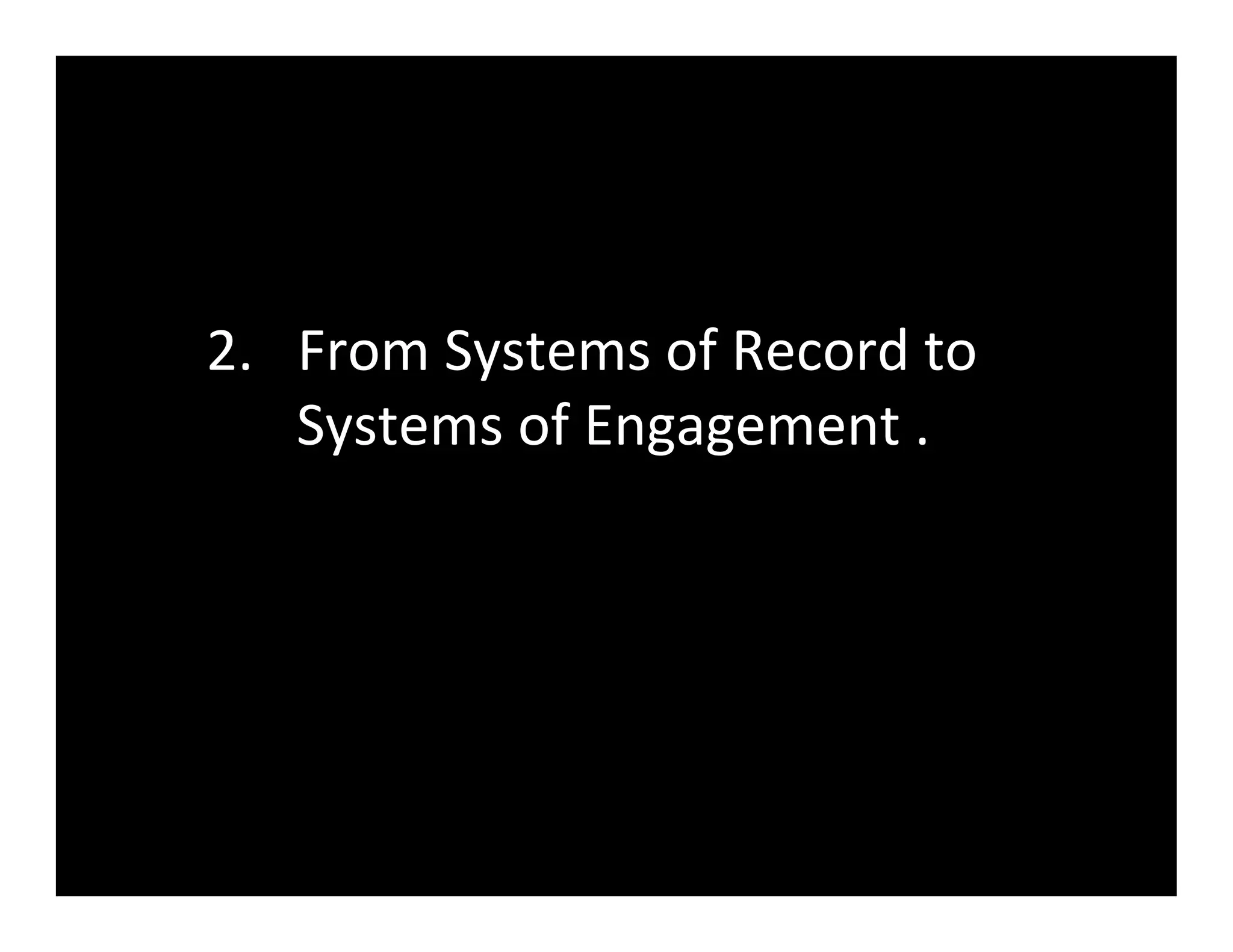 2.  From	
  Systems	
  of	
  Record	
  to	
  
    Systems	
  of	
  Engagement	
  .	
  
 