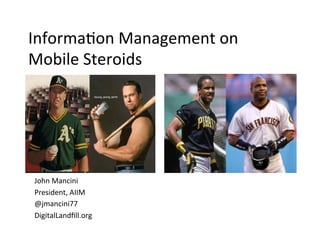 Informa(on	
  Management	
  on	
  
Mobile	
  Steroids	
  




John	
  Mancini	
  
President,	
  AIIM	
  
@jmancini77	
  
DigitalLandﬁll.org	
  
 