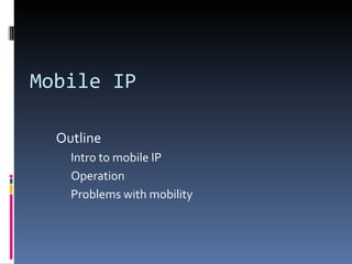 Mobile IP

  Outline
    Intro to mobile IP
    Operation
    Problems with mobility
 
