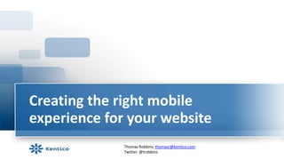 Creating the right mobile
experience for your website
              Thomas Robbins, thomasr@kentico.com
              Twit...
