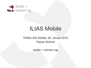 ILIAS Mobile
Treffen SIG Mobile, 25. Januar 2012
           Fabian Schmid

       studer + raimann ag
 