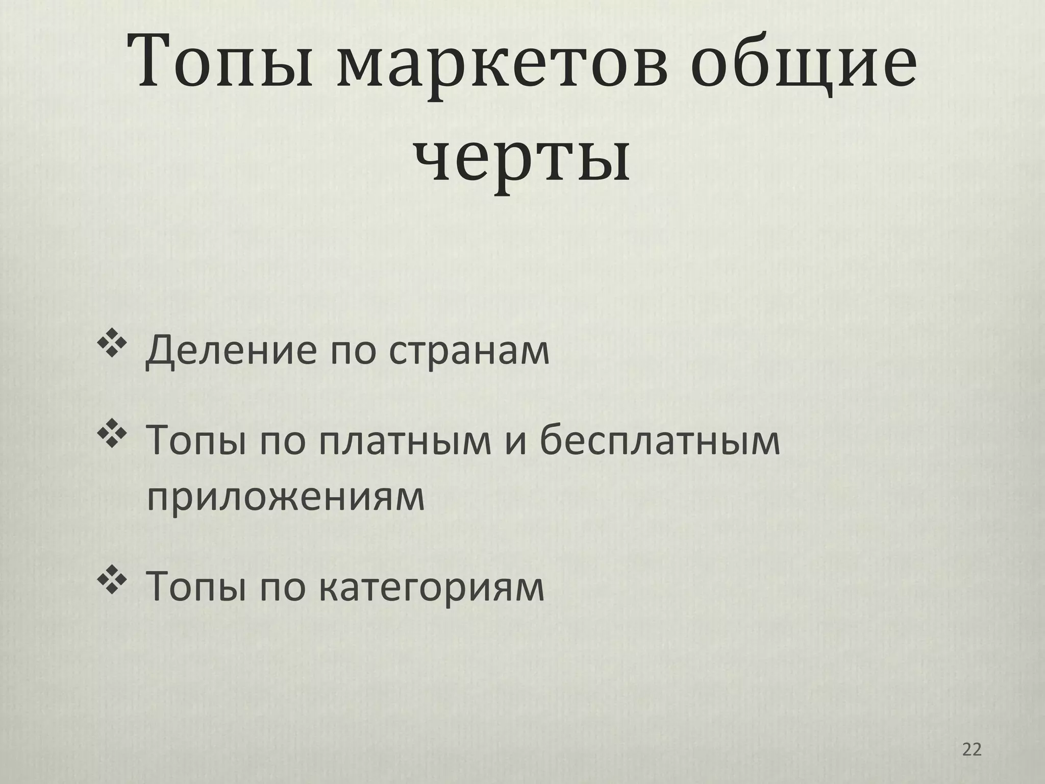 Топы маркетов общие
        черты

 Деление по странам

 Топы по платным и бесплатным
  приложениям
 Топы по категориям


                                 22
 