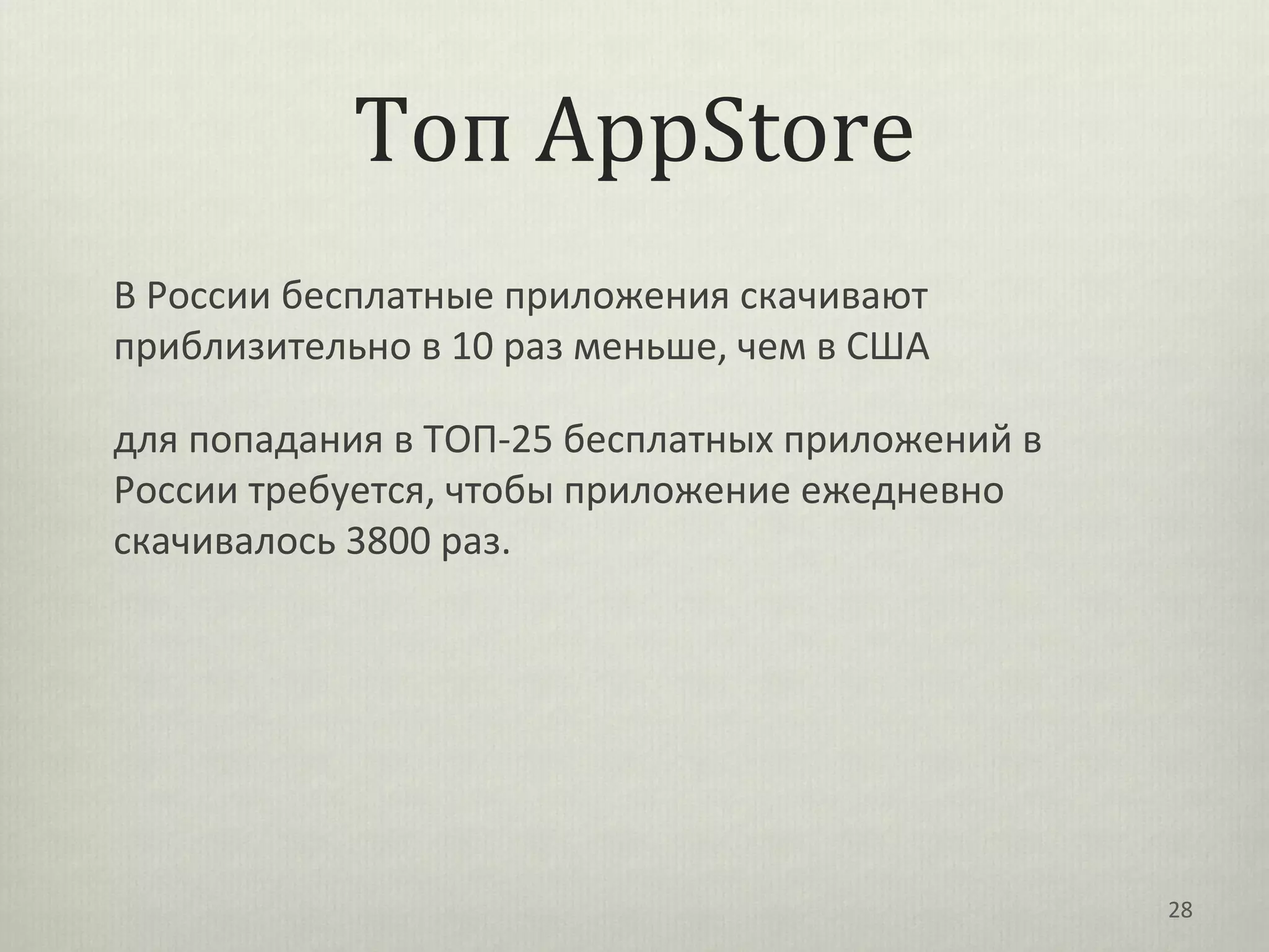 Топ AppStore
В России бесплатные приложения скачивают
приблизительно в 10 раз меньше, чем в США

для попадания в ТОП-25 бесплатных приложений в
России требуется, чтобы приложение ежедневно
скачивалось 3800 раз.




                                                 28
 