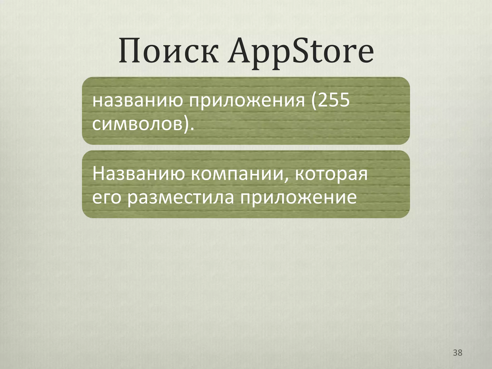 Поиск AppStore
названию приложения (255
символов).

Названию компании, которая
его разместила приложение




                             38
 