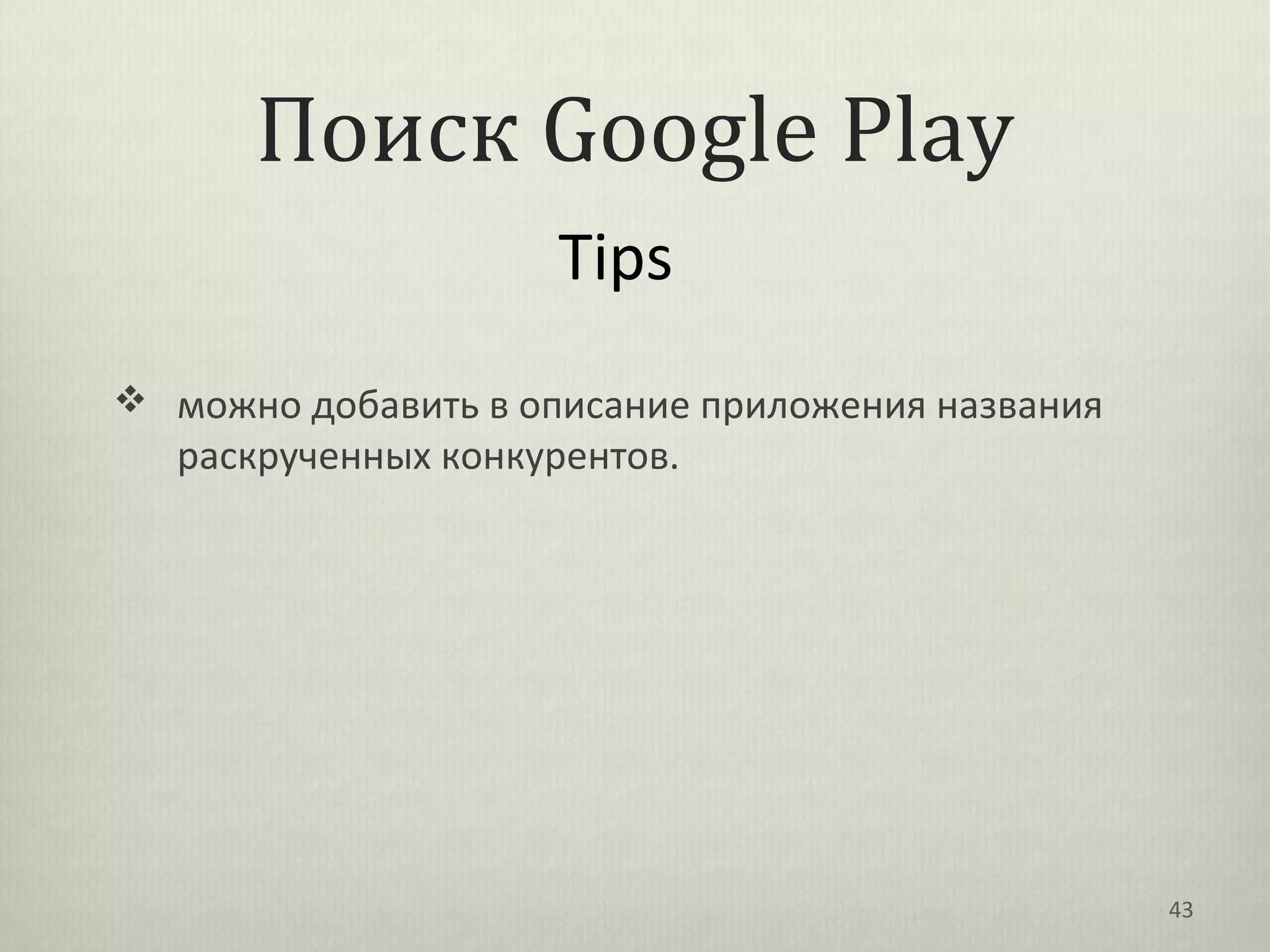 Поиск Google Play
                     Tips
 можно добавить в описание приложения названия
   раскрученных конкурентов.




                                                  43
 
