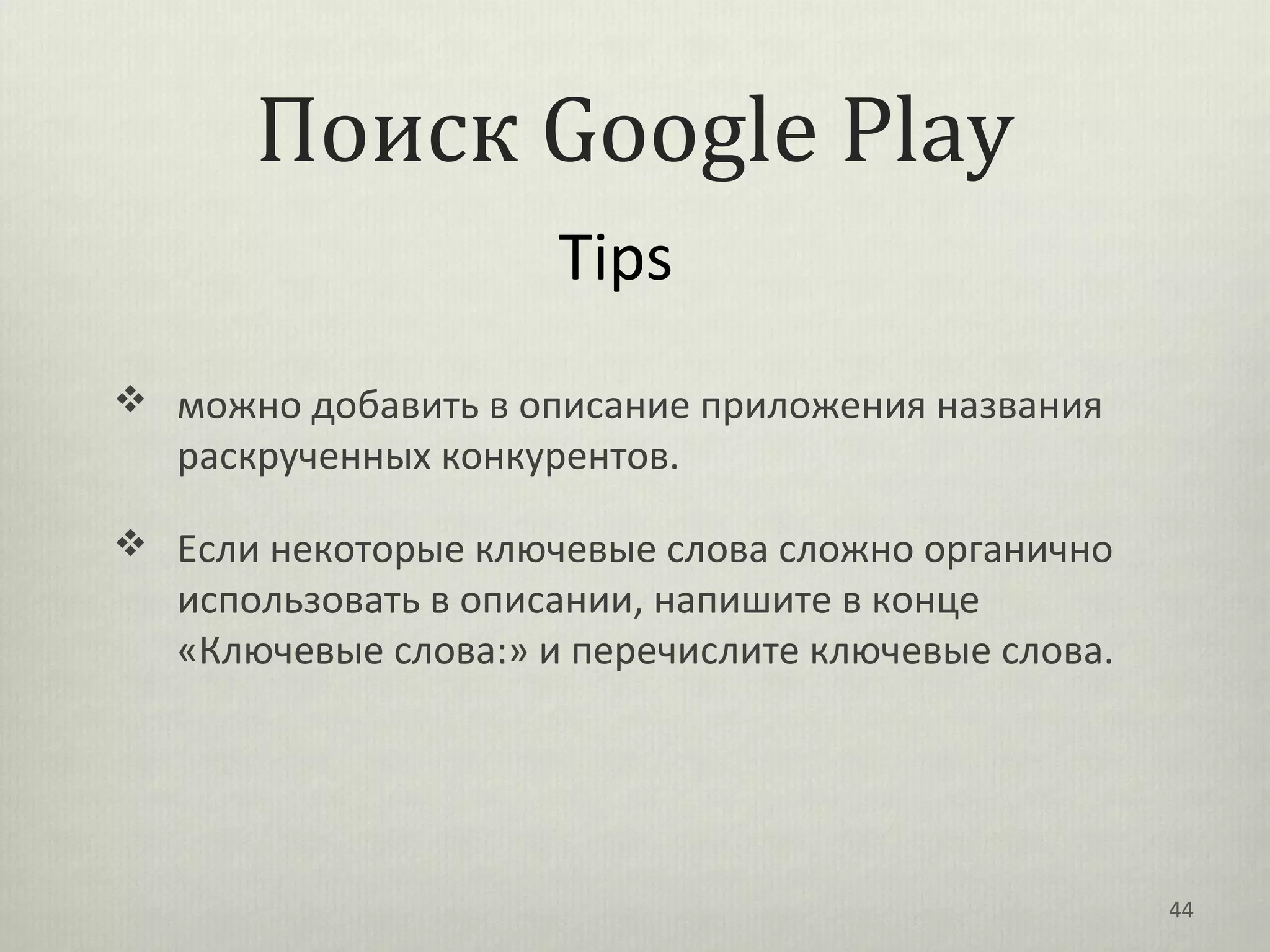 Поиск Google Play
                      Tips
 можно добавить в описание приложения названия
   раскрученных конкурентов.

 Если некоторые ключевые слова сложно органично
   использовать в описании, напишите в конце
   «Ключевые слова:» и перечислите ключевые слова.




                                                     44
 