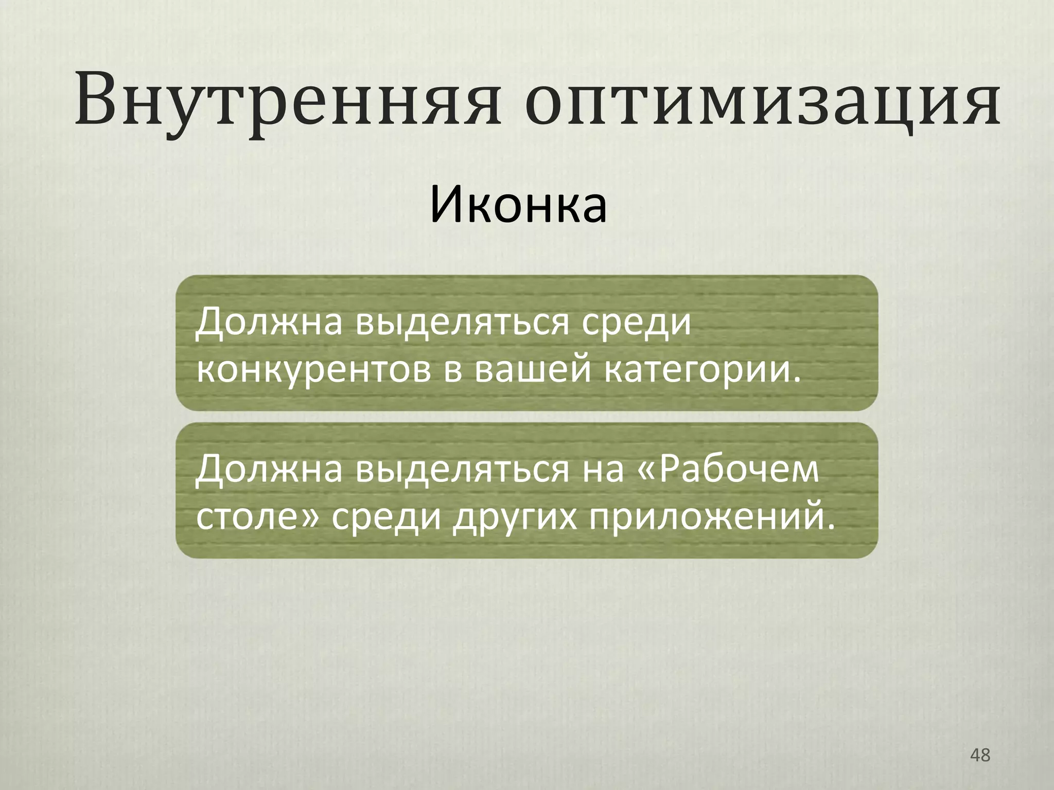 Внутренняя оптимизация
             Иконка
  Должна выделяться среди
  конкурентов в вашей категории.

  Должна выделяться на «Рабочем
  столе» среди других приложений.




                                    48
 