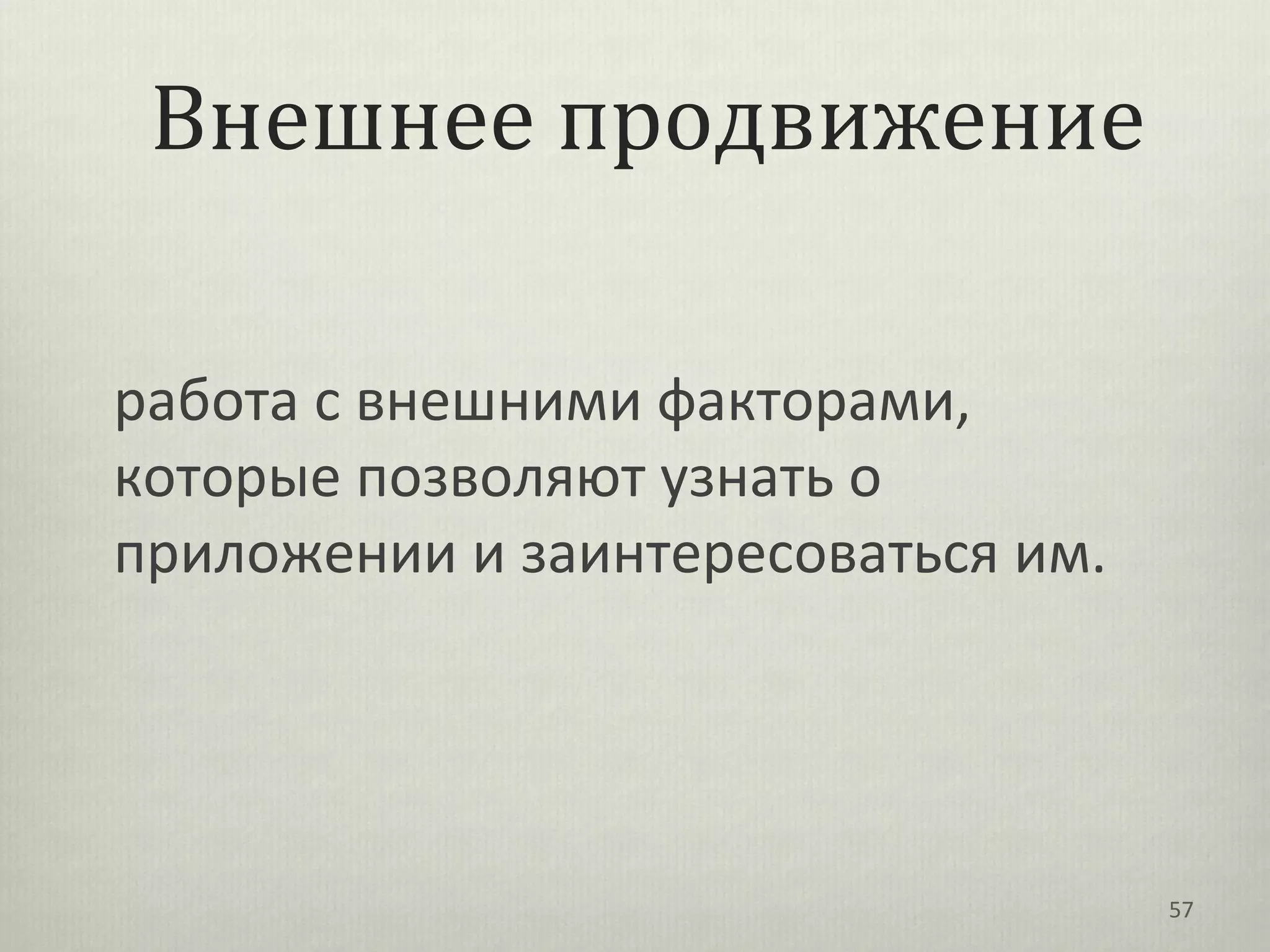 Внешнее продвижение

работа с внешними факторами,
которые позволяют узнать о
приложении и заинтересоваться им.




                                    57
 