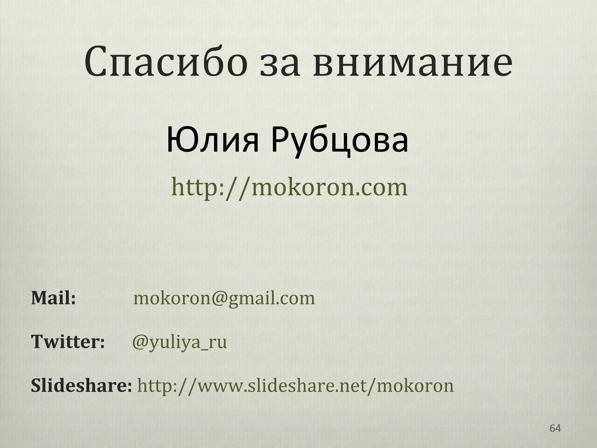 Спасибо за внимание
              Юлия Рубцова
               http://mokoron.com



Mail:      mokoron@gmail.com

Twitter:   @yuliya_ru

Slideshare: http://www.slideshare.net/mokoron

                                                64
 