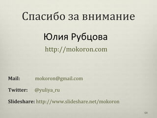 Спасибо за внимание
              Юлия Рубцова
               http://mokoron.com



Mail:      mokoron@gmail.com

Twitter:...