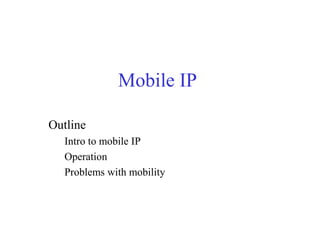 Mobile IP

Outline
   Intro to mobile IP
   Operation
   Problems with mobility
 
