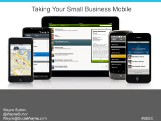 Taking Your Small Business Mobile
Wayne Sutton
@WayneSutton
Wayne@SocialWayne.com #BEEC
 
