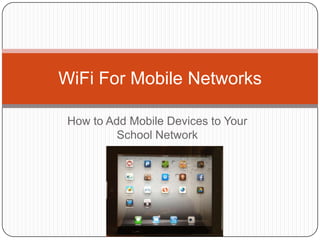 How to Add Mobile Devices to Your
School Network
WiFi For Mobile Networks
 