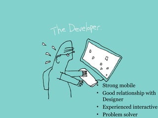 • Strong mobile
• Good relationship with
Designer
• Experienced interactive
• Problem solver
 
