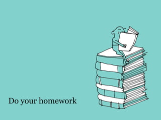Do your homework
 