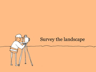 Survey the landscape
 