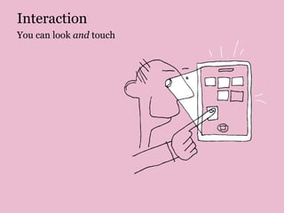Interaction
You can look and touch
 