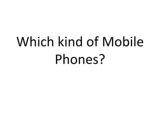 Which kind of Mobile
Phones?

 