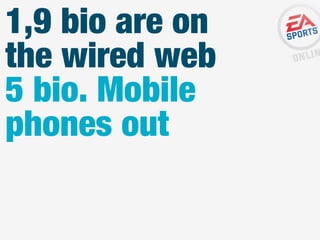 1,9 bio are on
the wired web
5 bio. Mobile
phones out

 