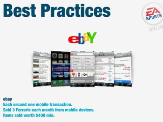 Best Practices

ebay
Each second one mobile transaction.
Sold 3 Ferraris each month from mobile devices.
Items sold worth $400 mio.

 
