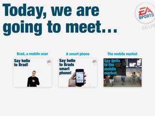 Today, we are
going to meet…
Brad, a mobile user

A smart phone

The mobile market

 