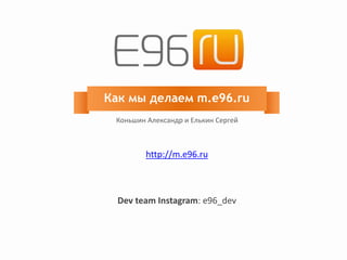 Как мы делаем m.e96.ru
Коньшин Александр и Елькин Сергей
http://m.e96.ru
Dev team Instagram: e96_dev
 