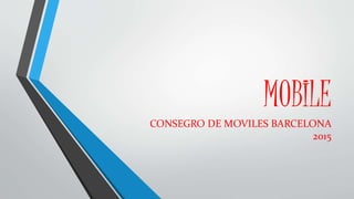 MOBILE
CONSEGRO DE MOVILES BARCELONA
2015
 