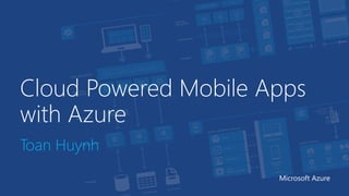 Cloud Powered Mobile Apps
with Azure
Toan Huynh
Microsoft Azure
 