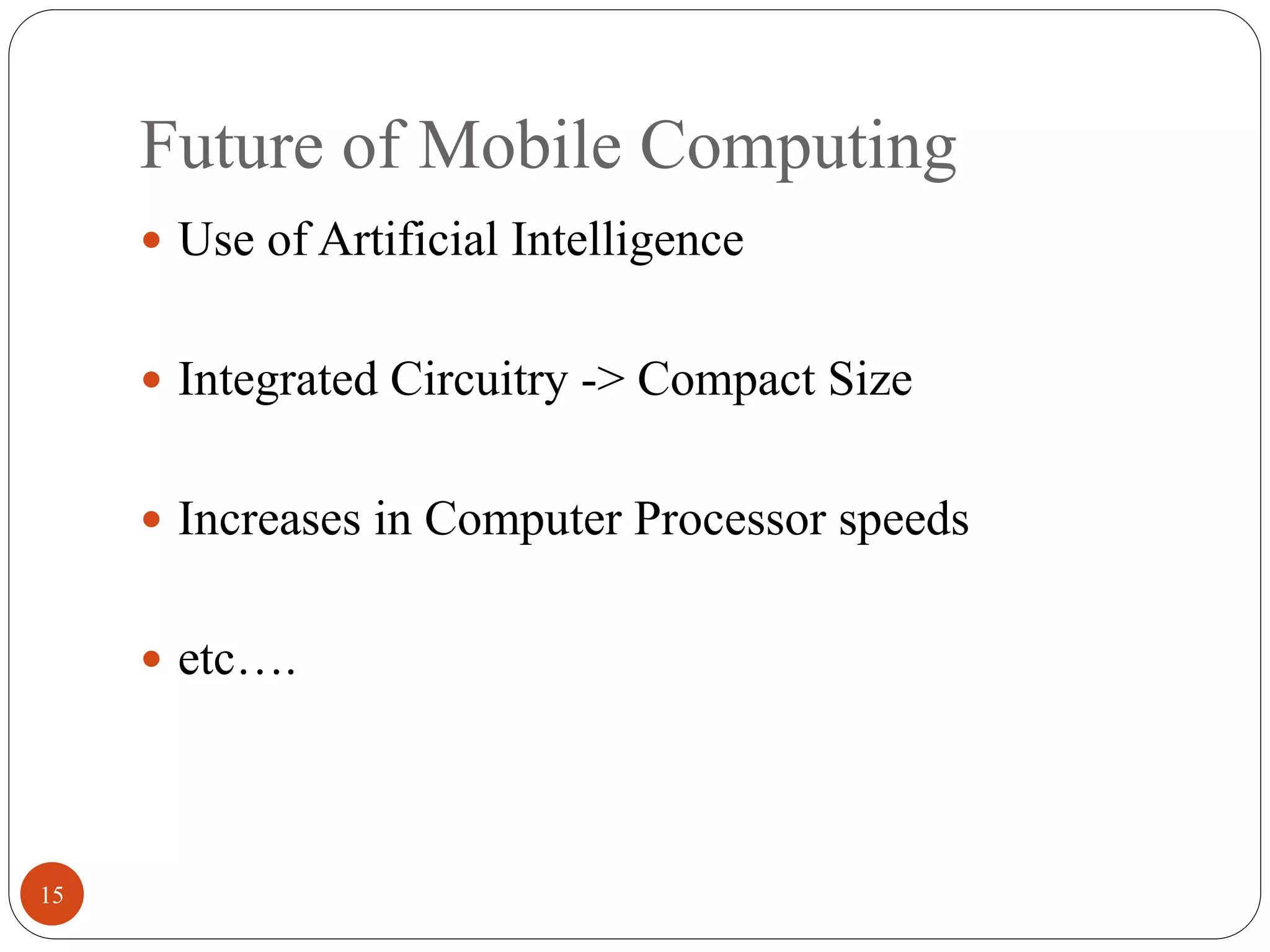Future of Mobile Computing
15
 Use of Artificial Intelligence
 Integrated Circuitry -> Compact Size
 Increases in Computer Processor speeds
 etc….
 