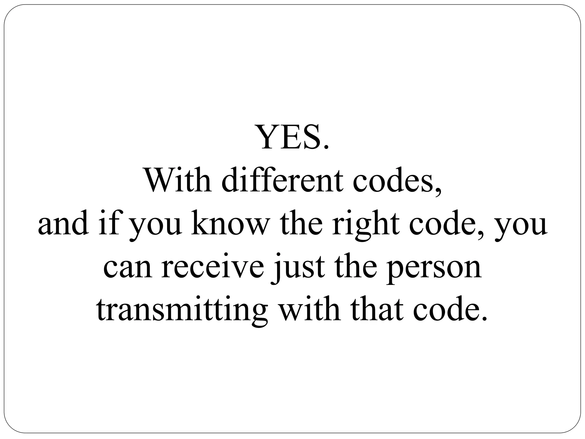 YES.
With different codes,
and if you know the right code, you
can receive just the person
transmitting with that code.
 