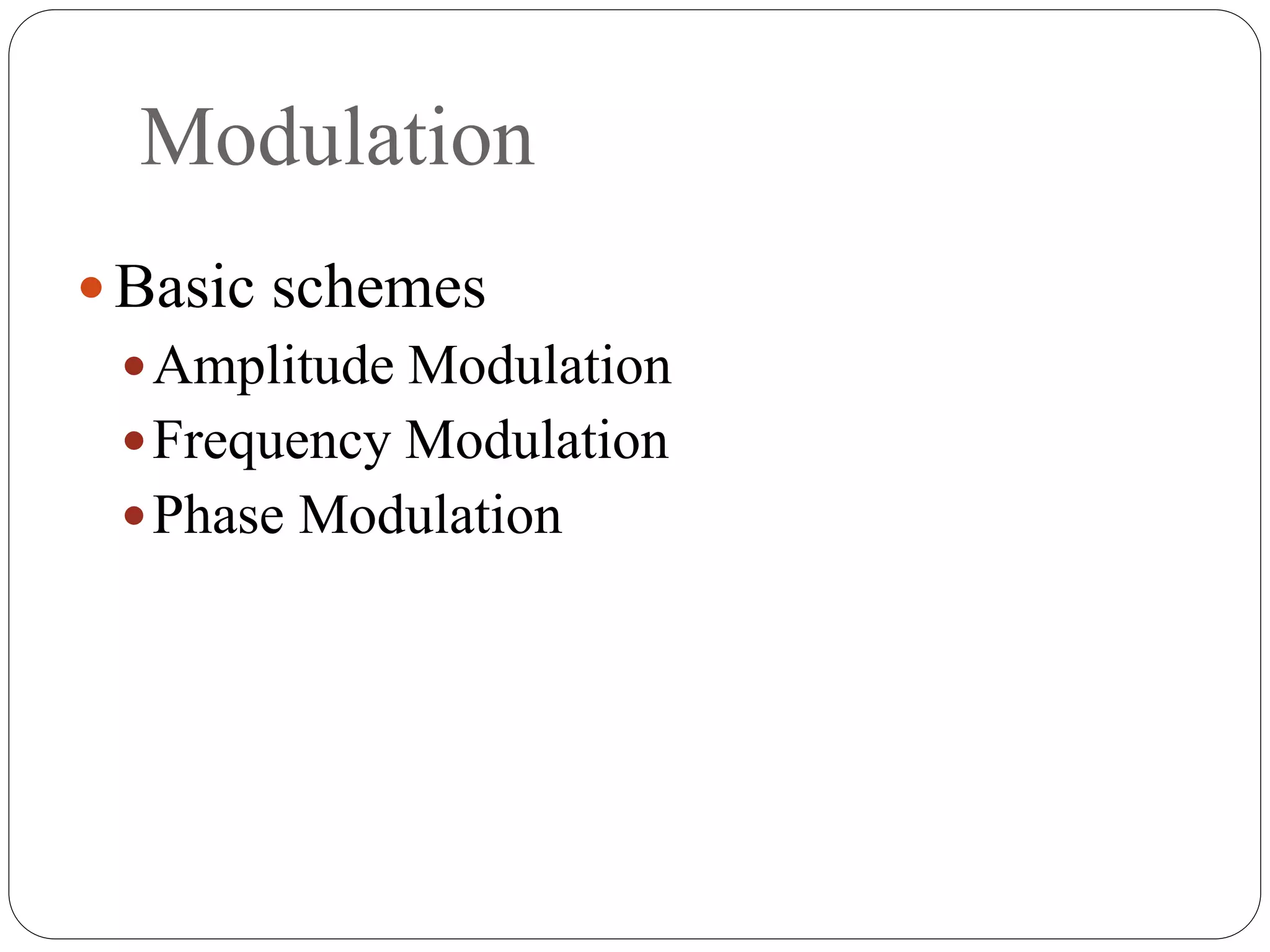 Modulation
 Basic schemes
Amplitude Modulation
Frequency Modulation
Phase Modulation
 