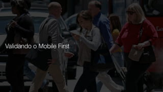 Mobile First (ou boas razões para investir em Mobile)