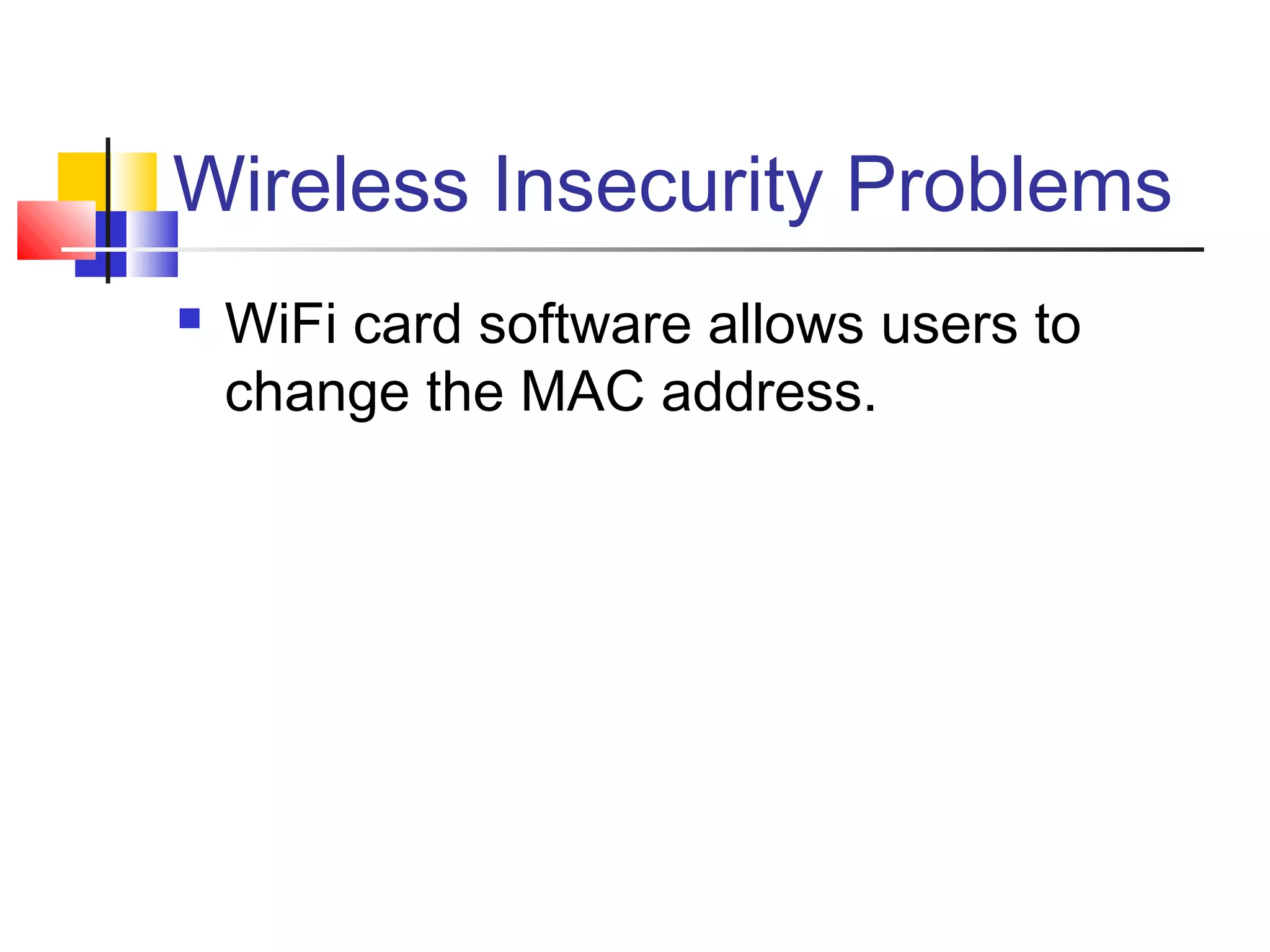Wireless Insecurity Problems
 WiFi card software allows users to
change the MAC address.
 