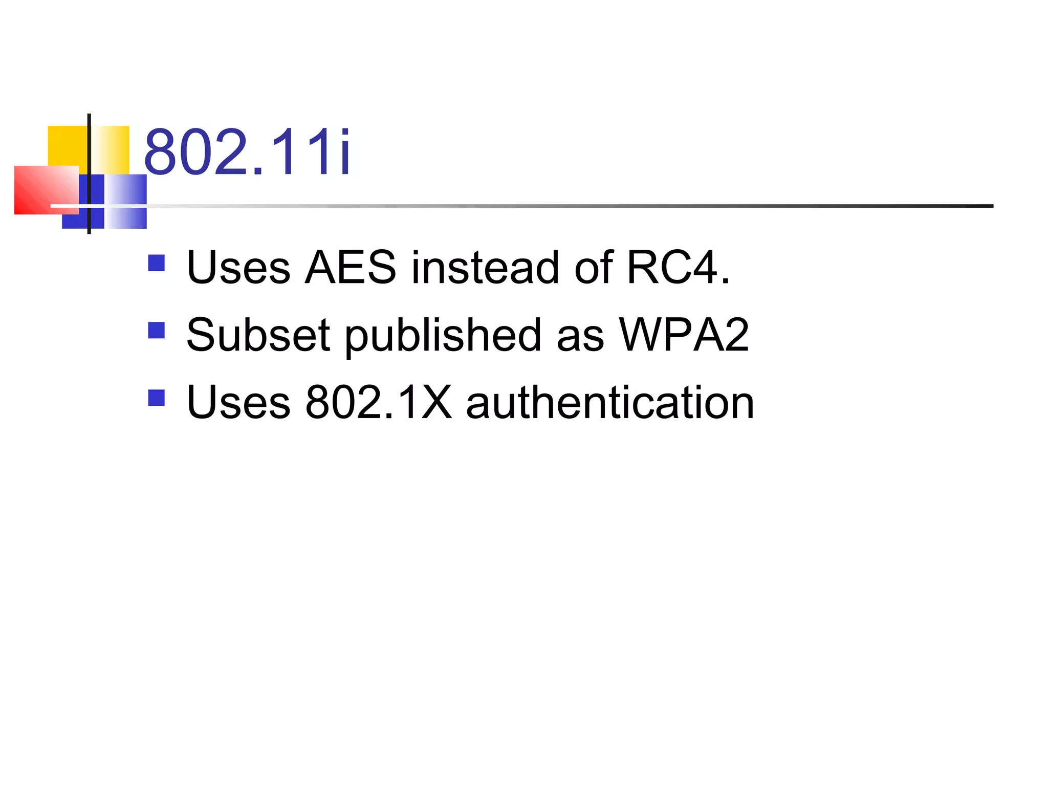 802.11i
 Uses AES instead of RC4.
 Subset published as WPA2
 Uses 802.1X authentication
 