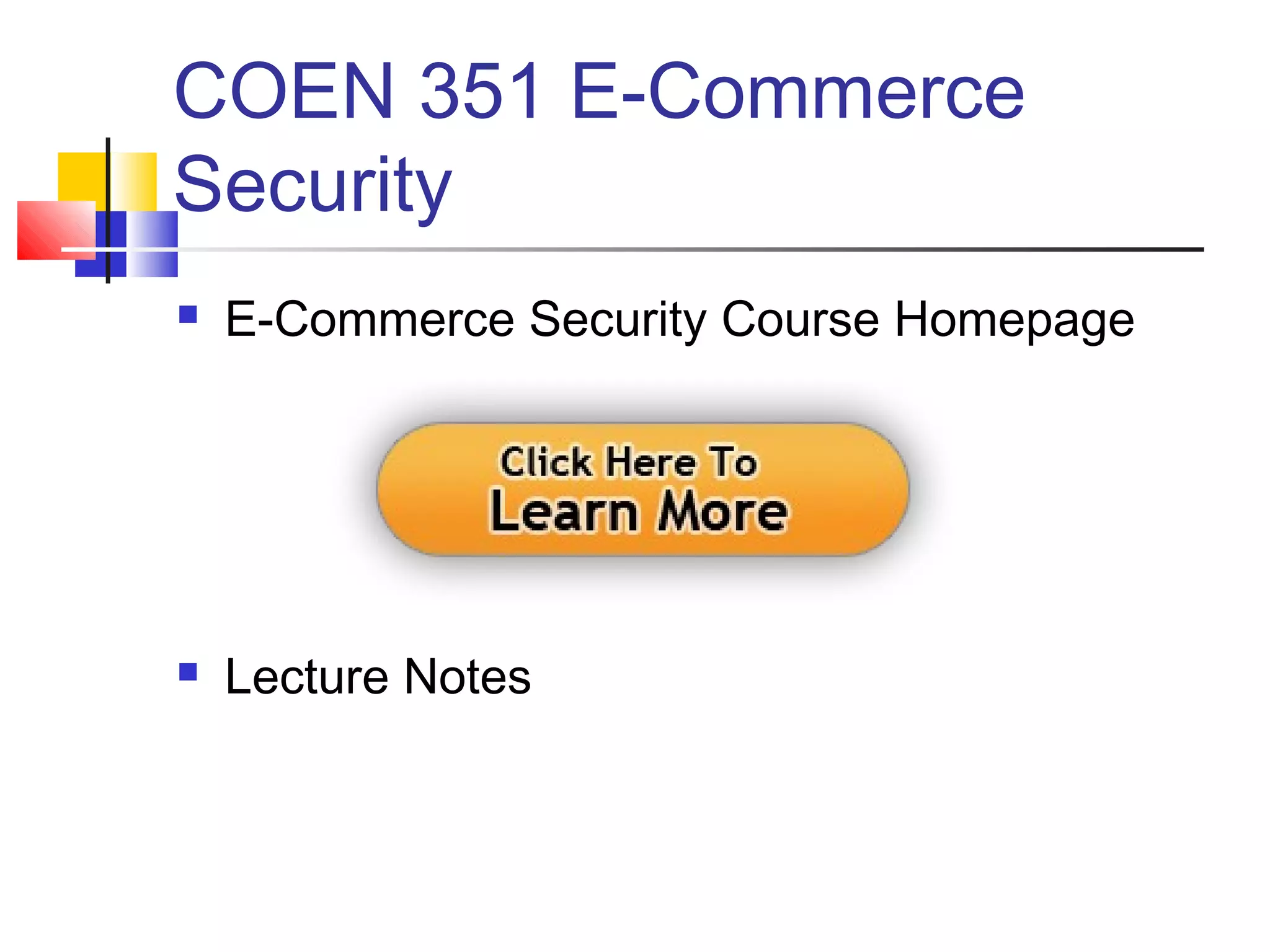 COEN 351 E-Commerce
Security
 E-Commerce Security Course Homepage
 Lecture Notes
 