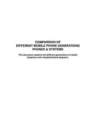 COMPARISON OF
DIFFERENT MOBILE PHONE GENERATIONS
PHONES & SYSTEMS
This document explains the different generations of mobile
telephony with simplified block diagrams.
 